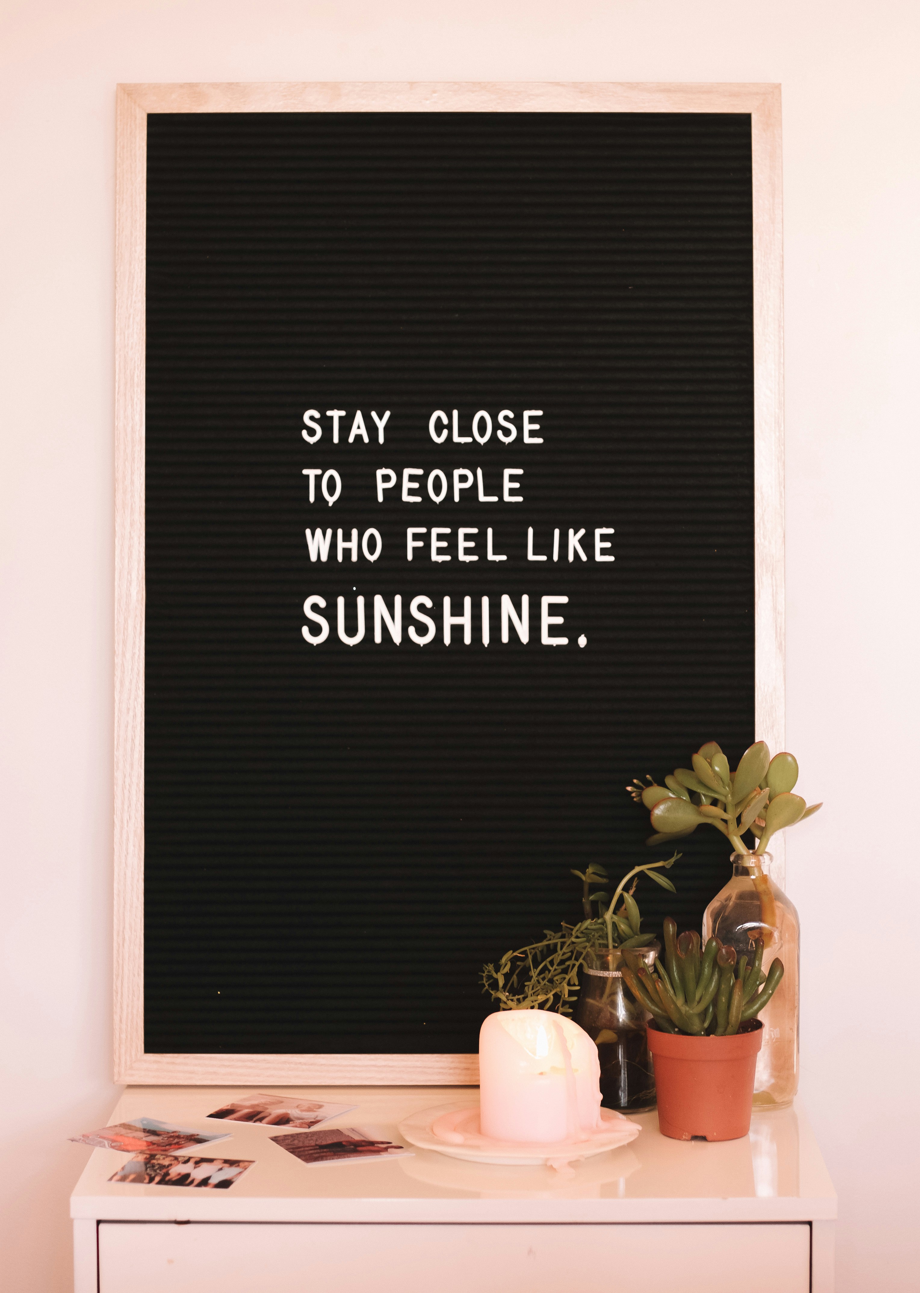 Pretty self explanatory and here to give you a dose of advice. Stay close to people who feel like sunshine. Leave the ones who don’t.