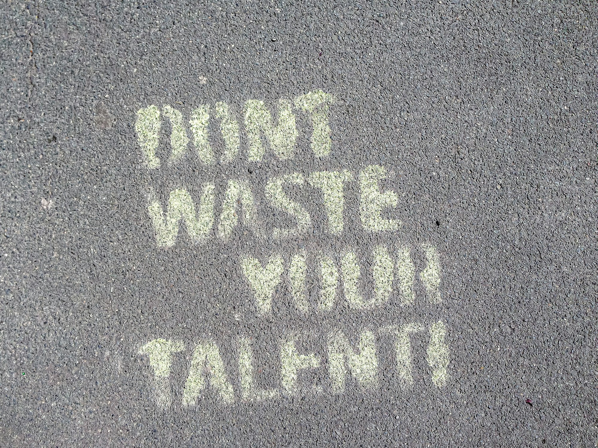 So true: »Don't waste your talent!« Sprayed on the streets of Berlin.