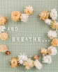 photo of the words And Breathe and flowers around it