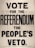A text poster with large, bold lettering that reads 'VOTE FOR THE REFERENDUM THE PEOPLE'S VETO'. The background is a plain, light color, and the text is prominently in black capital letters. The poster suggests a call to action for voting in a referendum.
