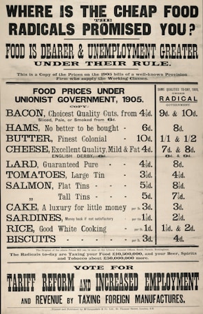 A vintage political advertisement highlights the rise in food prices and unemployment under a radical government compared to 1905. It lists the costs of various food items like bacon, cheese, and sardines under a unionist government in 1905 versus higher prices for the same items in 1909. It promotes tariff reform and increased employment.