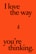 Bold black text on a bright orange background reads 'I love the way you're thinking.' There is a small abstract graphic near the center of the image between the text sections.