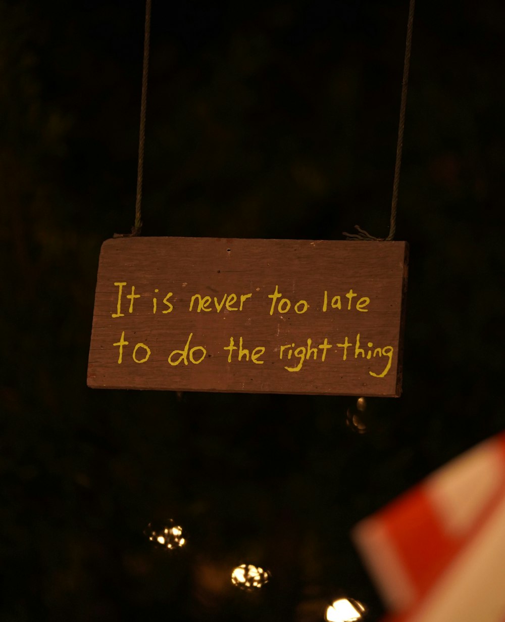 a wooden sign that says it is never to late to do the right thing