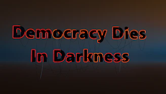Democracy dies in darkness