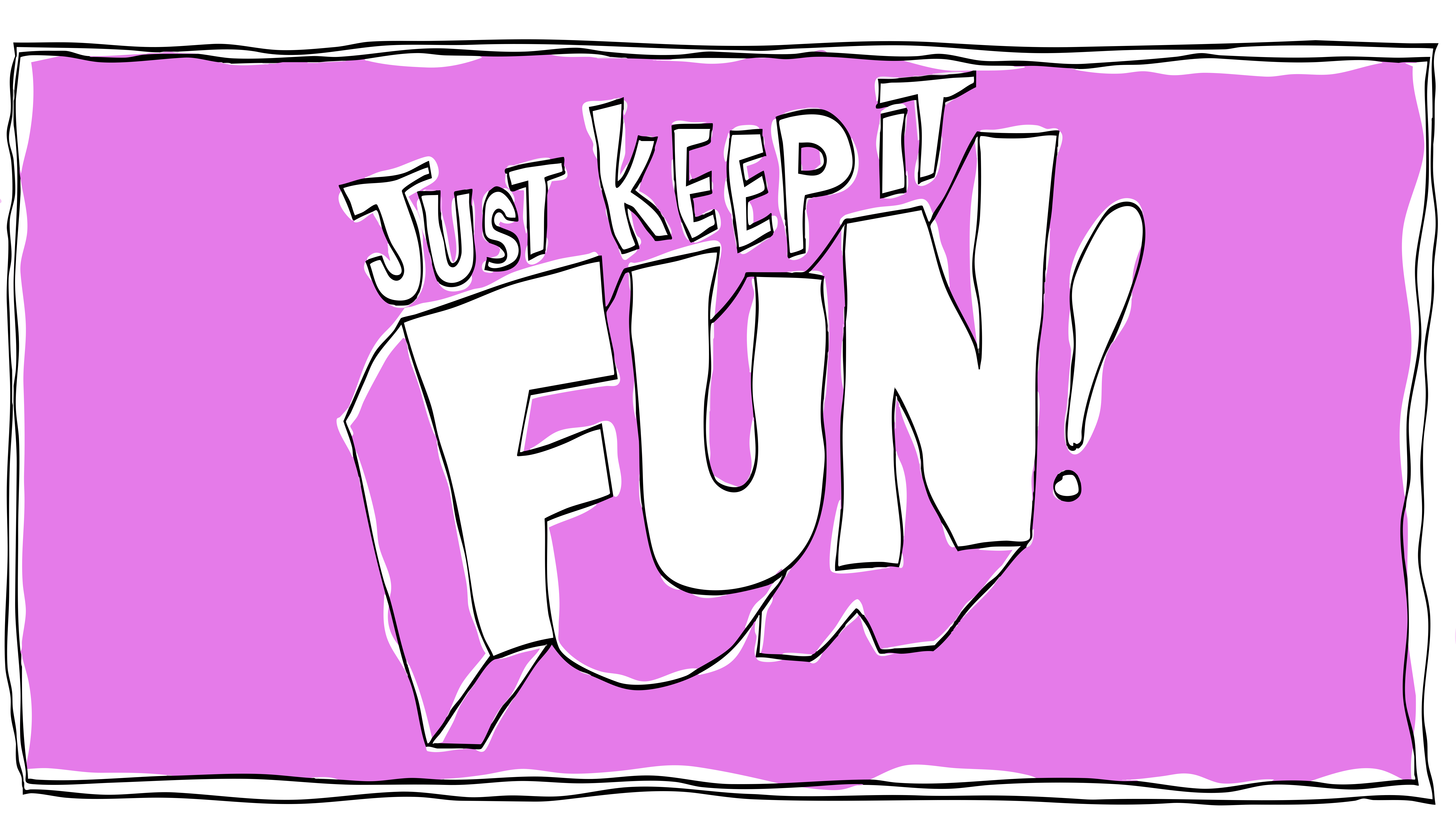 Just keep it fun is the uplifting message.